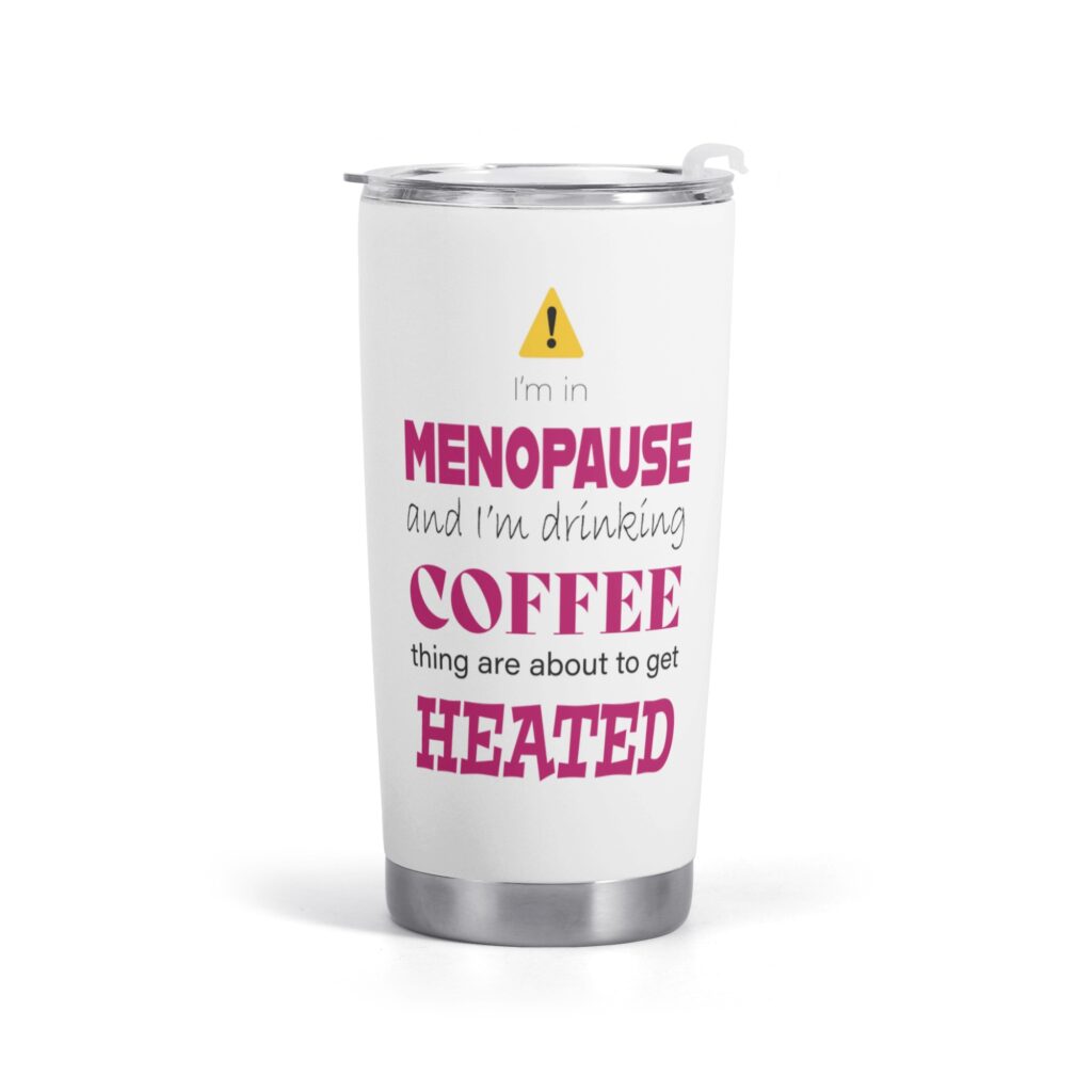 Warning: I’m in Menopause & drink coffee car cup